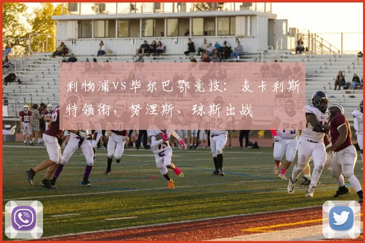 利物浦vs毕尔巴鄂竞技：麦卡利斯特领衔，努涅斯、琼斯出战