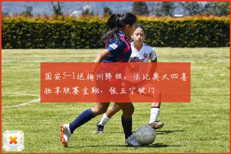 国安5-1送梅州降级，法比奥大四喜独享联赛金靴，张玉宁破门